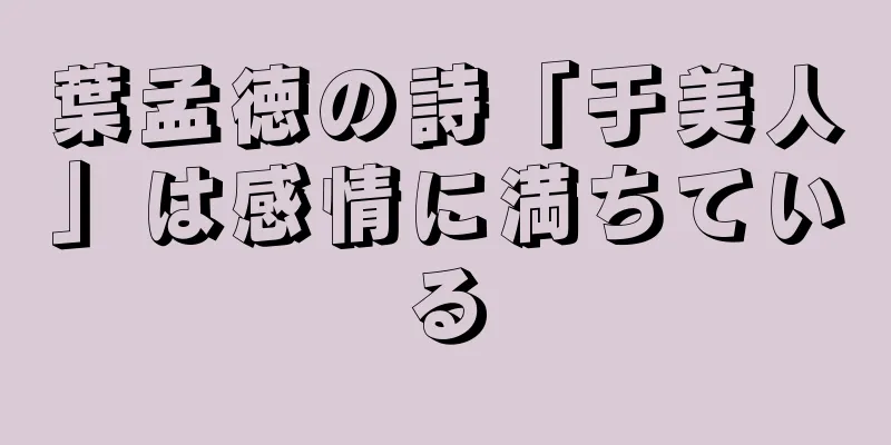 葉孟徳の詩「于美人」は感情に満ちている