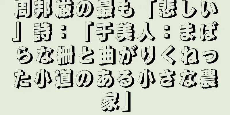 周邦厳の最も「悲しい」詩：「于美人：まばらな柵と曲がりくねった小道のある小さな農家」
