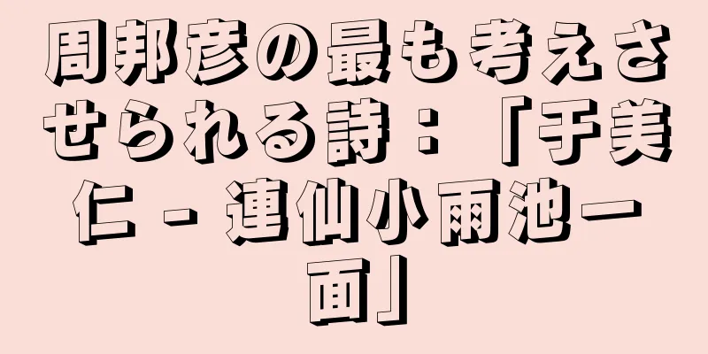 周邦彦の最も考えさせられる詩：「于美仁 - 連仙小雨池一面」