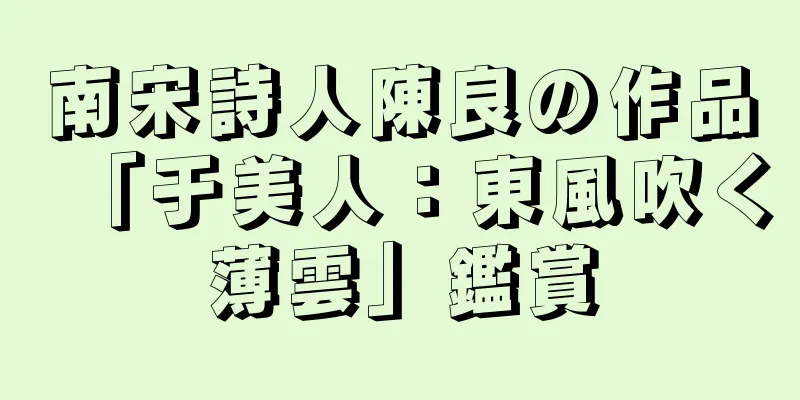 南宋詩人陳良の作品「于美人：東風吹く薄雲」鑑賞
