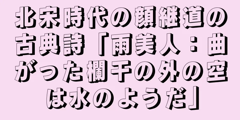北宋時代の顔継道の古典詩「雨美人：曲がった欄干の外の空は水のようだ」