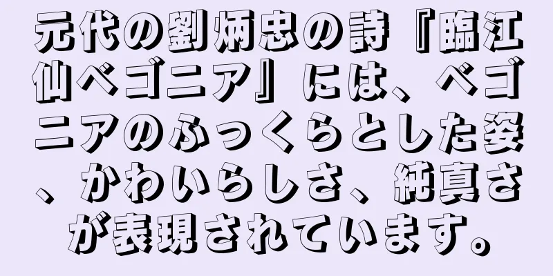 元代の劉炳忠の詩『臨江仙ベゴニア』には、ベゴニアのふっくらとした姿、かわいらしさ、純真さが表現されています。