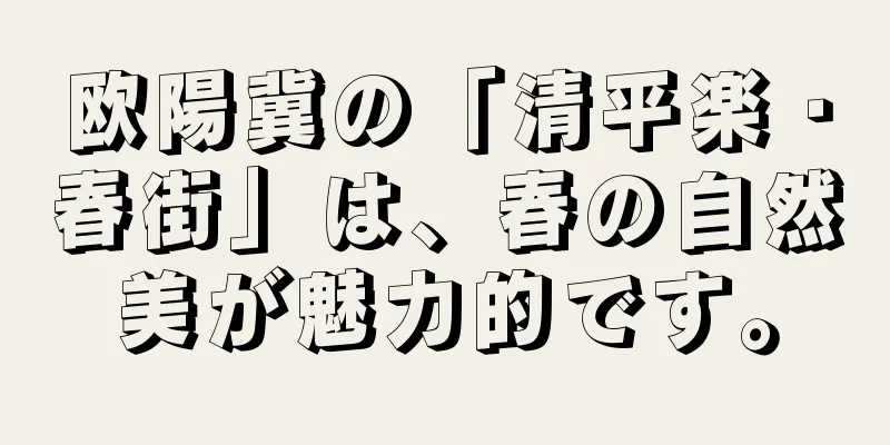 欧陽冀の「清平楽・春街」は、春の自然美が魅力的です。