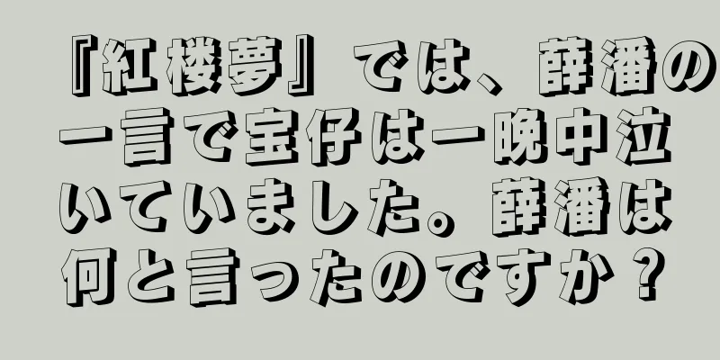 『紅楼夢』では、薛潘の一言で宝仔は一晩中泣いていました。薛潘は何と言ったのですか？