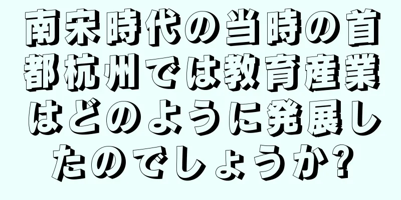 南宋時代の当時の首都杭州では教育産業はどのように発展したのでしょうか?