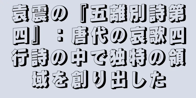 袁震の『五離別詩第四』：唐代の哀歌四行詩の中で独特の領域を創り出した