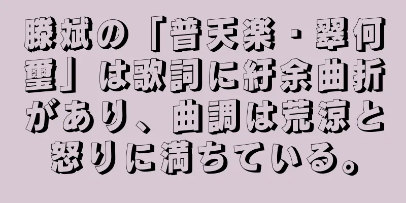 滕斌の「普天楽・翠何璽」は歌詞に紆余曲折があり、曲調は荒涼と怒りに満ちている。