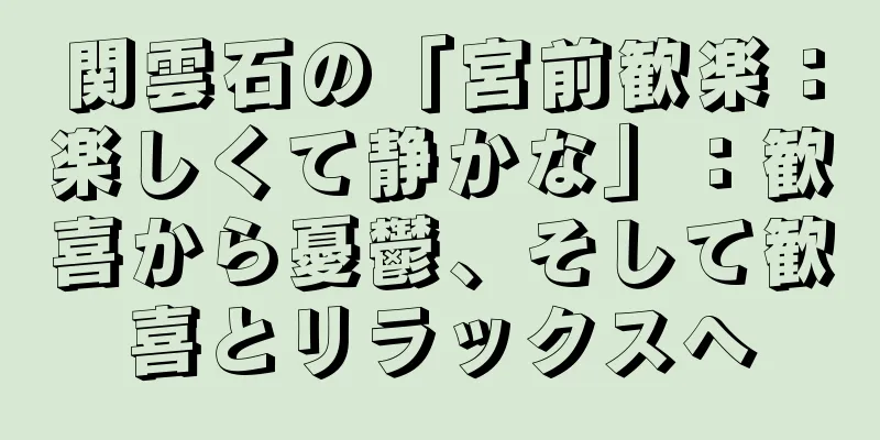 関雲石の「宮前歓楽：楽しくて静かな」：歓喜から憂鬱、そして歓喜とリラックスへ