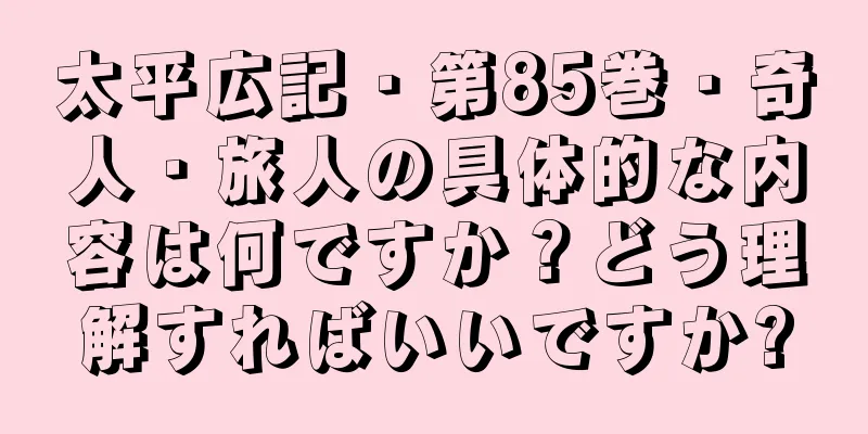 太平広記・第85巻・奇人・旅人の具体的な内容は何ですか？どう理解すればいいですか?