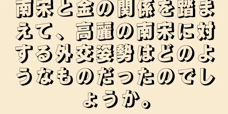 南宋と金の関係を踏まえて、高麗の南宋に対する外交姿勢はどのようなものだったのでしょうか。