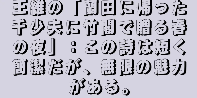 王維の「蘭田に帰った千少夫に竹閣で贈る春の夜」：この詩は短く簡潔だが、無限の魅力がある。