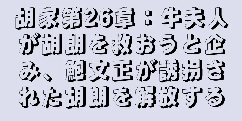 胡家第26章：牛夫人が胡朗を救おうと企み、鮑文正が誘拐された胡朗を解放する