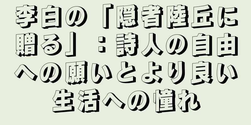 李白の「隠者陸丘に贈る」：詩人の自由への願いとより良い生活への憧れ