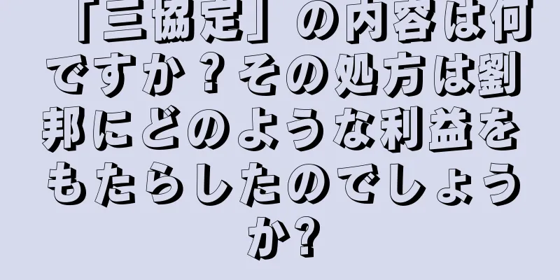 「三協定」の内容は何ですか？その処方は劉邦にどのような利益をもたらしたのでしょうか?