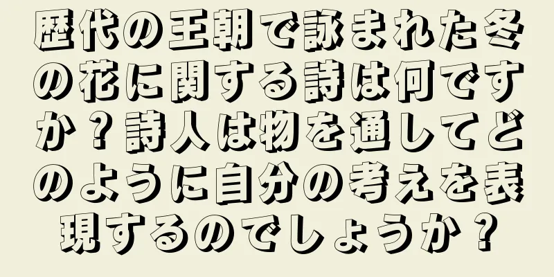 歴代の王朝で詠まれた冬の花に関する詩は何ですか？詩人は物を通してどのように自分の考えを表現するのでしょうか？