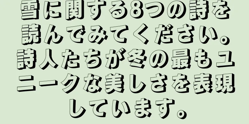 雪に関する8つの詩を読んでみてください。詩人たちが冬の最もユニークな美しさを表現しています。