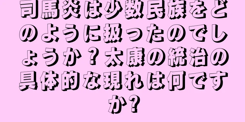 司馬炎は少数民族をどのように扱ったのでしょうか？太康の統治の具体的な現れは何ですか?