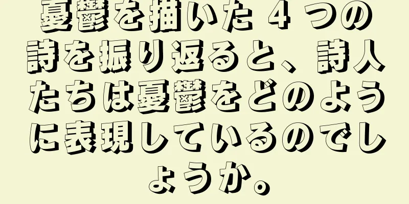 憂鬱を描いた 4 つの詩を振り返ると、詩人たちは憂鬱をどのように表現しているのでしょうか。