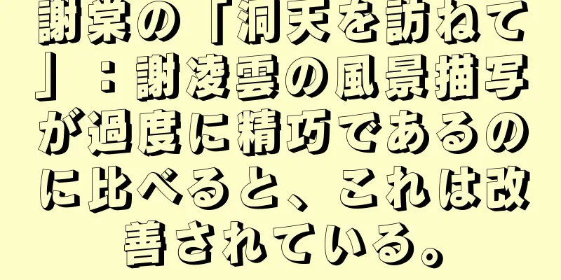 謝棠の「洞天を訪ねて」：謝凌雲の風景描写が過度に精巧であるのに比べると、これは改善されている。