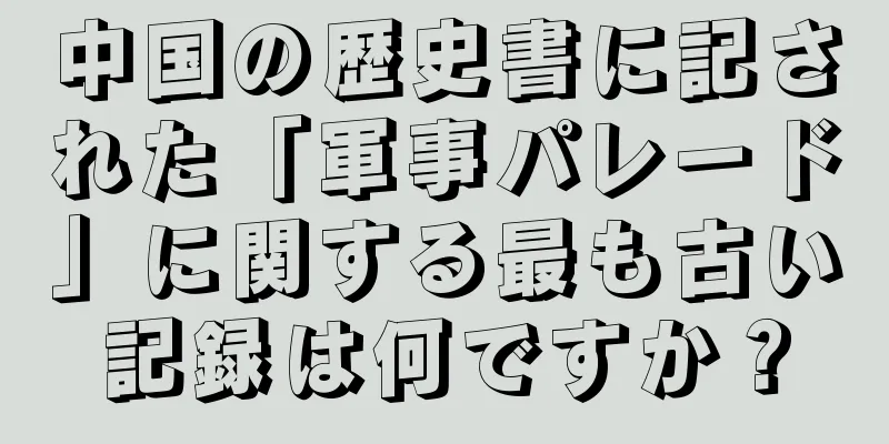 中国の歴史書に記された「軍事パレード」に関する最も古い記録は何ですか？