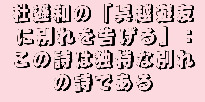 杜遜和の「呉越遊友に別れを告げる」：この詩は独特な別れの詩である