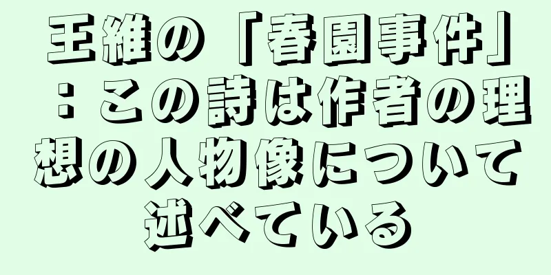 王維の「春園事件」：この詩は作者の理想の人物像について述べている