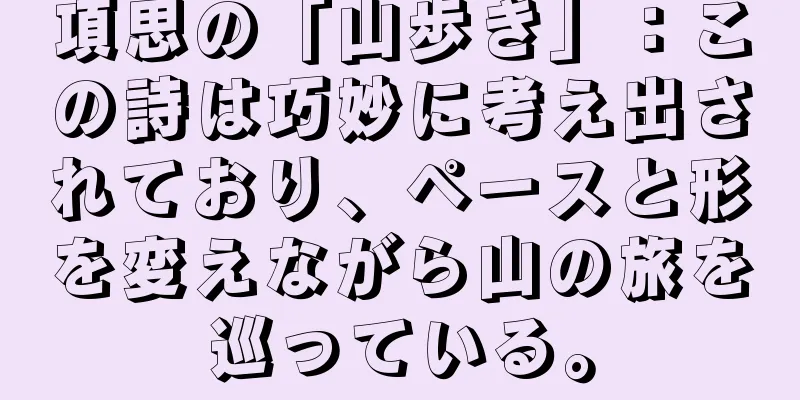 項思の「山歩き」：この詩は巧妙に考え出されており、ペースと形を変えながら山の旅を巡っている。