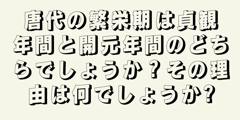 唐代の繁栄期は貞観年間と開元年間のどちらでしょうか？その理由は何でしょうか?