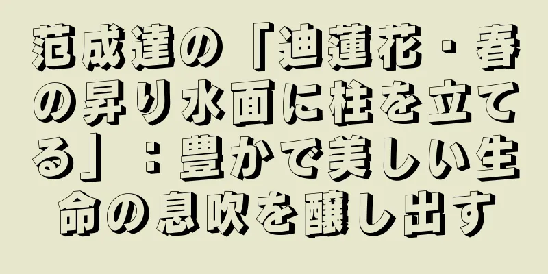 范成達の「迪蓮花・春の昇り水面に柱を立てる」：豊かで美しい生命の息吹を醸し出す