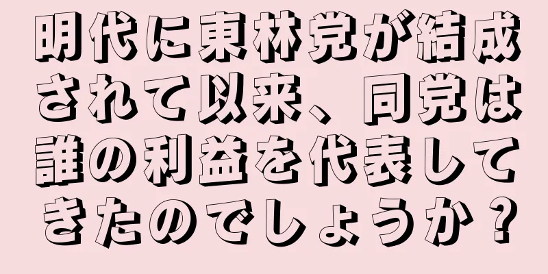 明代に東林党が結成されて以来、同党は誰の利益を代表してきたのでしょうか？