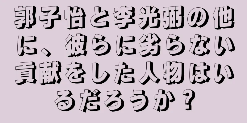 郭子怡と李光弼の他に、彼らに劣らない貢献をした人物はいるだろうか？