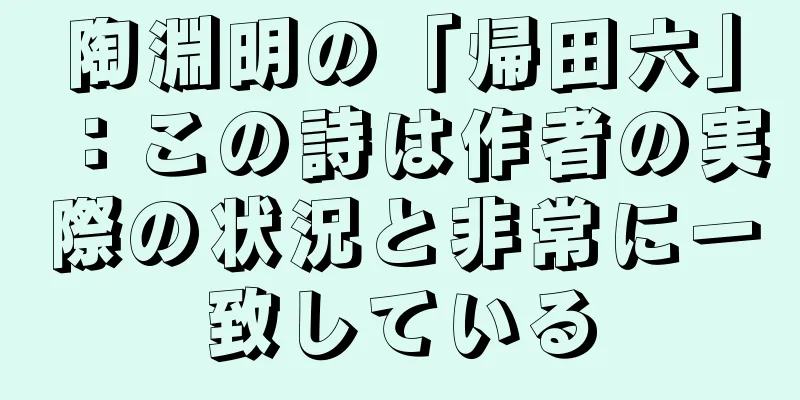 陶淵明の「帰田六」：この詩は作者の実際の状況と非常に一致している