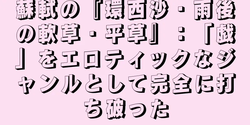 蘇軾の『環西沙・雨後の軟草・平草』：「戯」をエロティックなジャンルとして完全に打ち破った