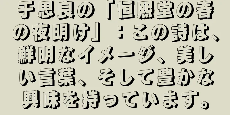 于思良の「恒熙堂の春の夜明け」：この詩は、鮮明なイメージ、美しい言葉、そして豊かな興味を持っています。