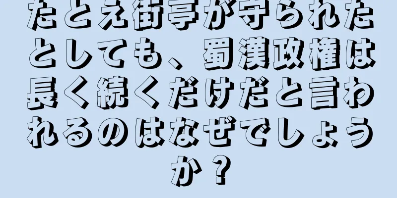たとえ街亭が守られたとしても、蜀漢政権は長く続くだけだと言われるのはなぜでしょうか？