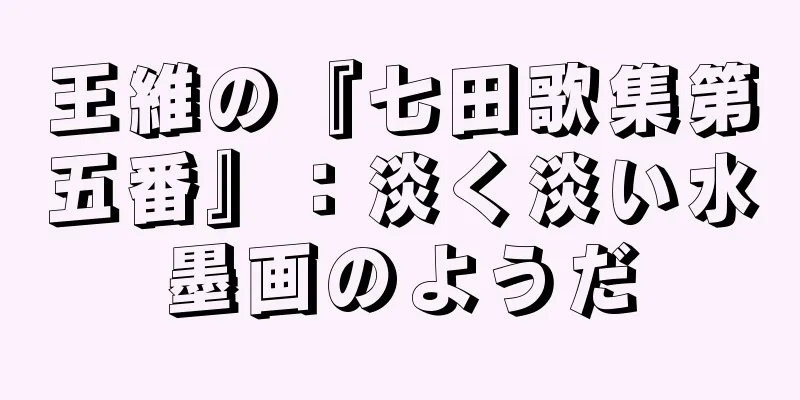 王維の『七田歌集第五番』：淡く淡い水墨画のようだ