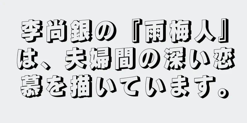 李尚銀の『雨梅人』は、夫婦間の深い恋慕を描いています。