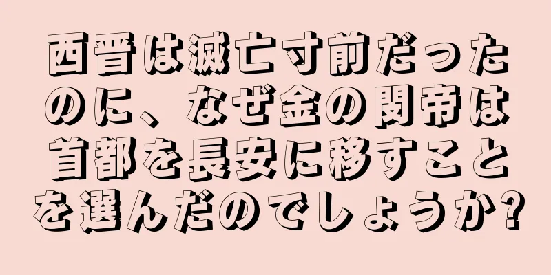 西晋は滅亡寸前だったのに、なぜ金の閔帝は首都を長安に移すことを選んだのでしょうか?