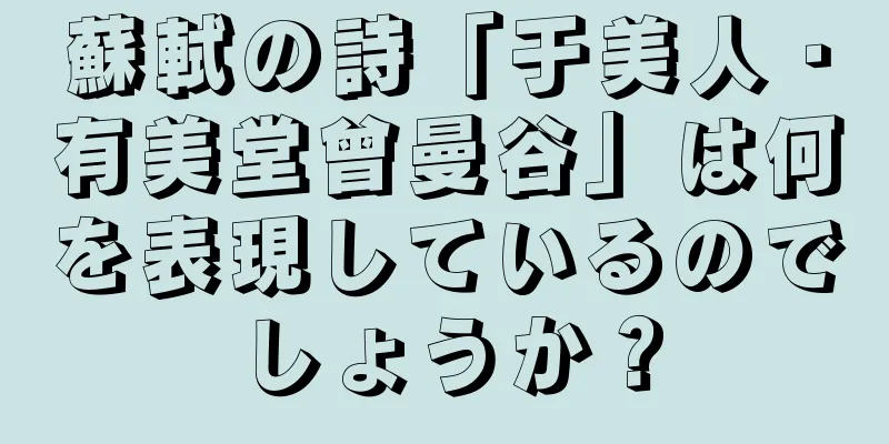 蘇軾の詩「于美人・有美堂曾曼谷」は何を表現しているのでしょうか？