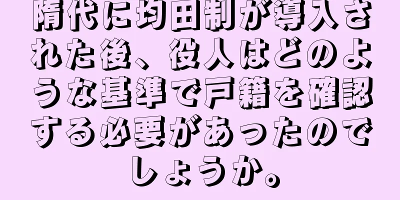 隋代に均田制が導入された後、役人はどのような基準で戸籍を確認する必要があったのでしょうか。