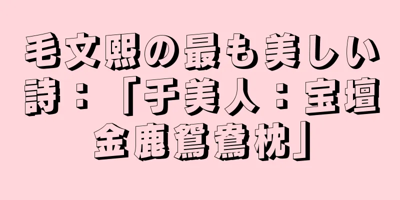 毛文熙の最も美しい詩：「于美人：宝壇金鹿鴛鴦枕」