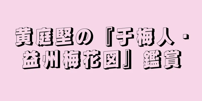 黄庭堅の『于梅人・益州梅花図』鑑賞