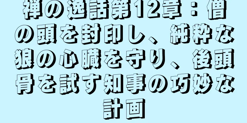 禅の逸話第12章：僧の頭を封印し、純粋な狼の心臓を守り、後頭骨を試す知事の巧妙な計画
