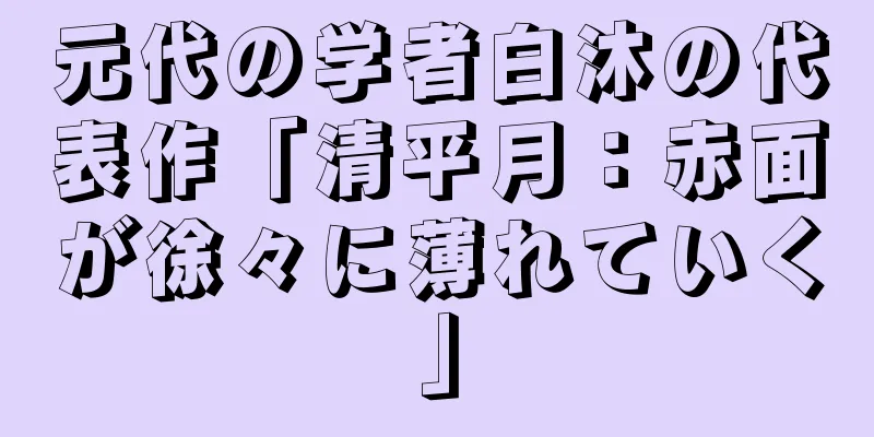 元代の学者白沐の代表作「清平月：赤面が徐々に薄れていく」