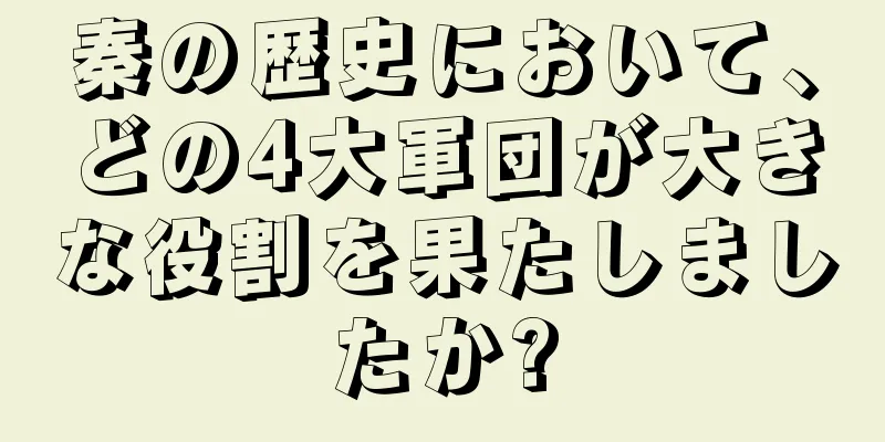 秦の歴史において、どの4大軍団が大きな役割を果たしましたか?