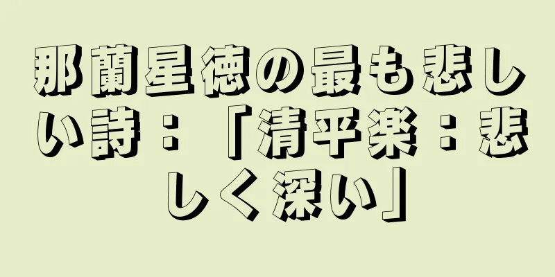 那蘭星徳の最も悲しい詩：「清平楽：悲しく深い」