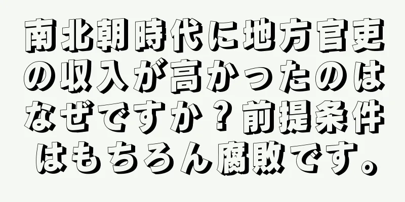 南北朝時代に地方官吏の収入が高かったのはなぜですか？前提条件はもちろん腐敗です。