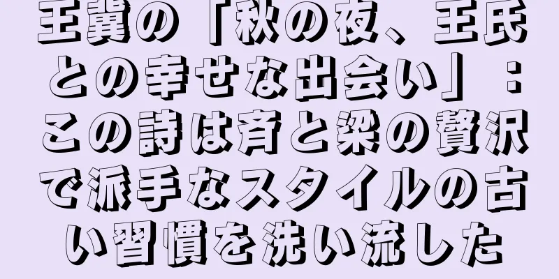 王冀の「秋の夜、王氏との幸せな出会い」：この詩は斉と梁の贅沢で派手なスタイルの古い習慣を洗い流した