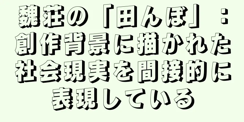 魏荘の「田んぼ」：創作背景に描かれた社会現実を間接的に表現している