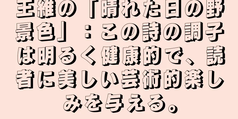 王維の「晴れた日の野景色」：この詩の調子は明るく健康的で、読者に美しい芸術的楽しみを与える。